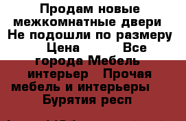 Продам новые межкомнатные двери .Не подошли по размеру. › Цена ­ 500 - Все города Мебель, интерьер » Прочая мебель и интерьеры   . Бурятия респ.